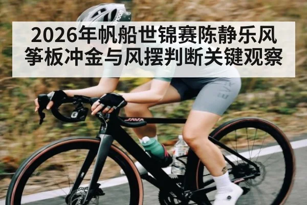 2026年帆船世锦赛陈静乐风筝板冲金与风摆判断关键观察